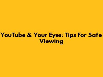 YouTube & Your Eyes: Tips For Safe Viewing