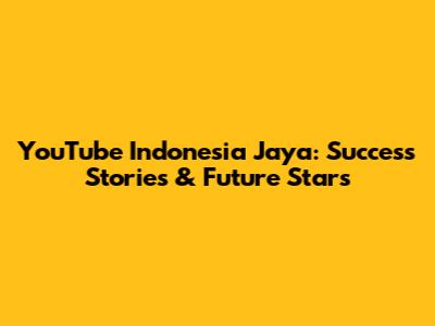 YouTube Indonesia Jaya: Success Stories & Future Stars