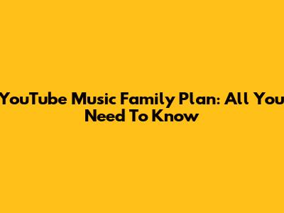 YouTube Music Family Plan: All You Need To Know