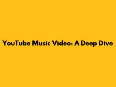 YouTube Music Video: A Deep Dive