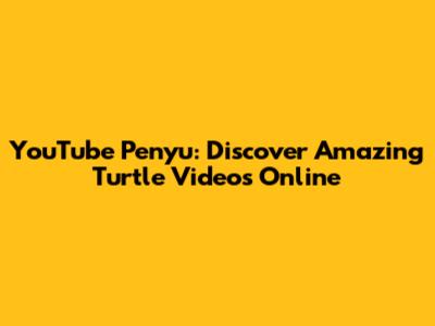 YouTube Penyu: Discover Amazing Turtle Videos Online