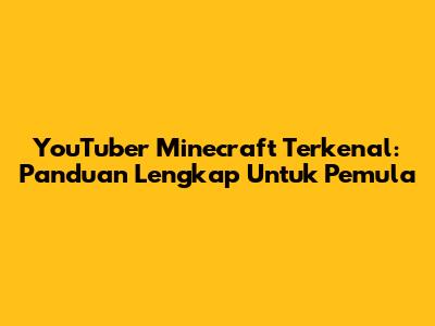 YouTuber Minecraft Terkenal: Panduan Lengkap Untuk Pemula