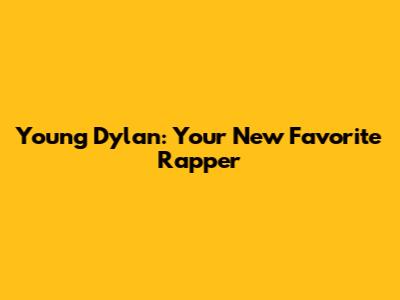 Young Dylan: Your New Favorite Rapper