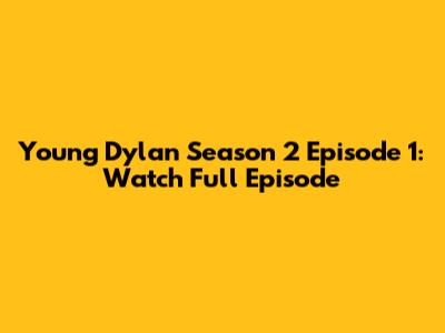 Young Dylan Season 2 Episode 1: Watch Full Episode