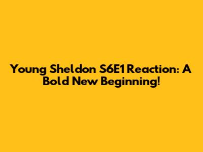 Young Sheldon S6E1 Reaction: A Bold New Beginning!