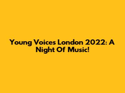 Young Voices London 2022: A Night Of Music!