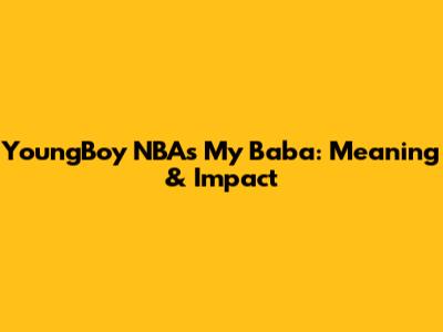 YoungBoy NBA's "My Baba": Meaning & Impact