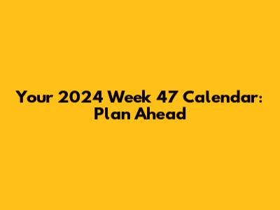 Your 2024 Week 47 Calendar: Plan Ahead