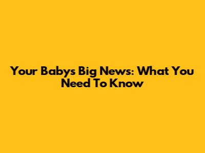 Your Baby's Big News: What You Need To Know