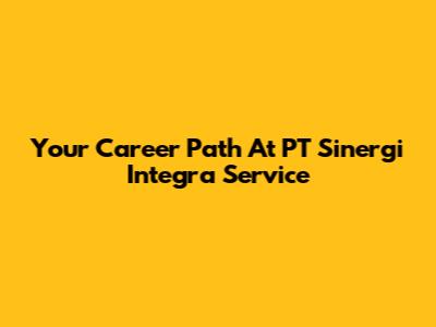 Your Career Path At PT Sinergi Integra Service