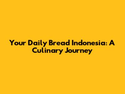 Your Daily Bread Indonesia: A Culinary Journey