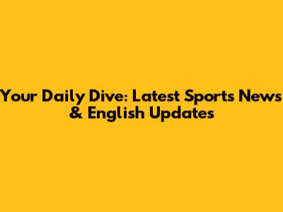 Your Daily Dive: Latest Sports News & English Updates