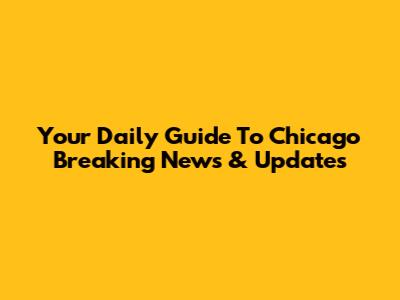 Your Daily Guide To Chicago Breaking News & Updates