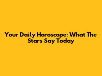 Your Daily Horoscope: What The Stars Say Today