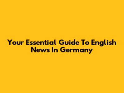 Your Essential Guide To English News In Germany
