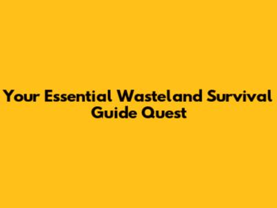 Your Essential Wasteland Survival Guide Quest