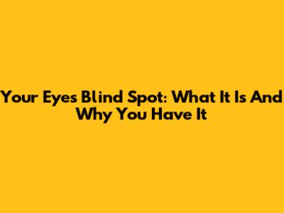 Your Eye's Blind Spot: What It Is And Why You Have It