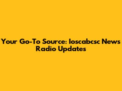 Your Go-To Source: Ioscabcsc News Radio Updates