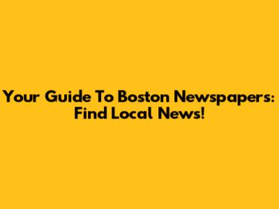 Your Guide To Boston Newspapers: Find Local News!
