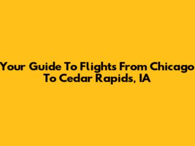 Your Guide To Flights From Chicago To Cedar Rapids, IA