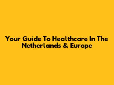 Your Guide To Healthcare In The Netherlands & Europe