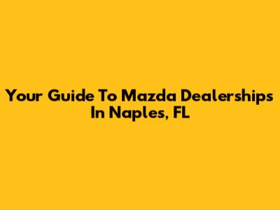 Your Guide To Mazda Dealerships In Naples, FL