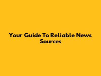 Your Guide To Reliable News Sources