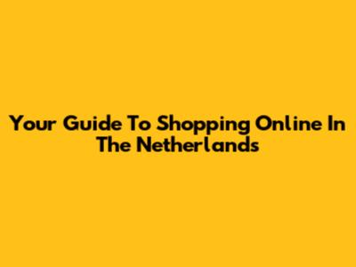 Your Guide To Shopping Online In The Netherlands