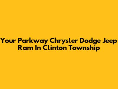Your Parkway Chrysler Dodge Jeep Ram In Clinton Township