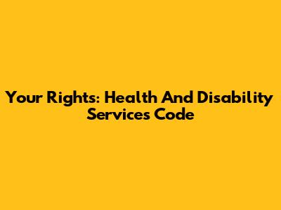 Your Rights: Health And Disability Services Code
