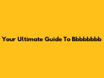 Your Ultimate Guide To Bbbbbbbb