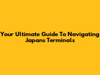 Your Ultimate Guide To Navigating Japan's Terminals