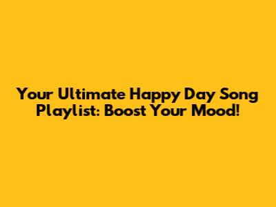 Your Ultimate Happy Day Song Playlist: Boost Your Mood!