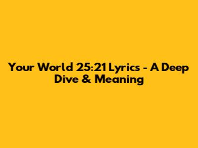 Your World 25:21 Lyrics - A Deep Dive & Meaning