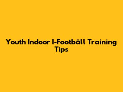 Youth Indoor I-Footbäll Training Tips