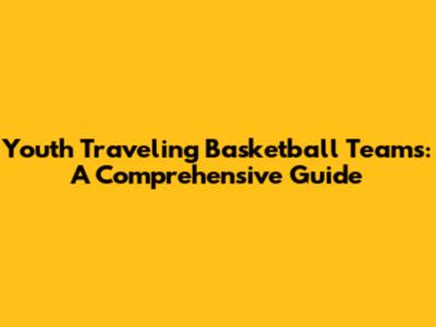 Youth Traveling Basketball Teams: A Comprehensive Guide