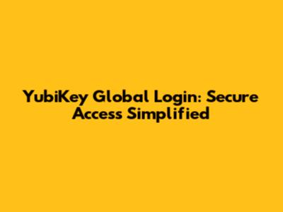 YubiKey Global Login: Secure Access Simplified
