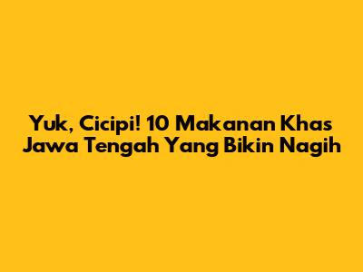 Yuk, Cicipi! 10 Makanan Khas Jawa Tengah Yang Bikin Nagih