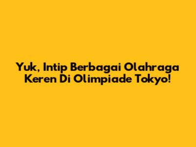 Yuk, Intip Berbagai Olahraga Keren Di Olimpiade Tokyo!
