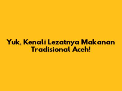 Yuk, Kenali Lezatnya Makanan Tradisional Aceh!