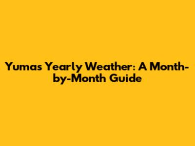 Yuma's Yearly Weather: A Month-by-Month Guide