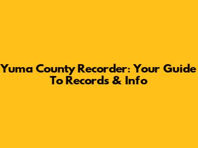 Yuma County Recorder: Your Guide To Records & Info