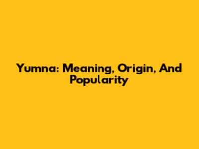 Yumna: Meaning, Origin, And Popularity