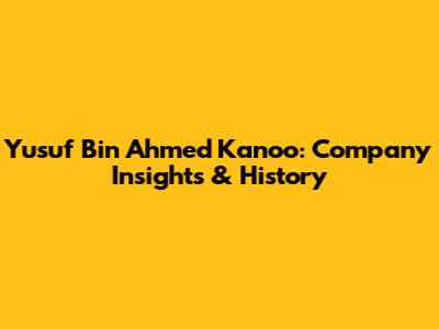 Yusuf Bin Ahmed Kanoo: Company Insights & History