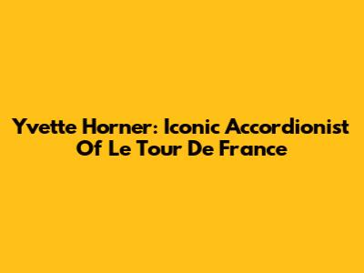 Yvette Horner: Iconic Accordionist Of Le Tour De France