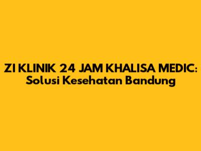 ZI KLINIK 24 JAM KHALISA MEDIC: Solusi Kesehatan Bandung