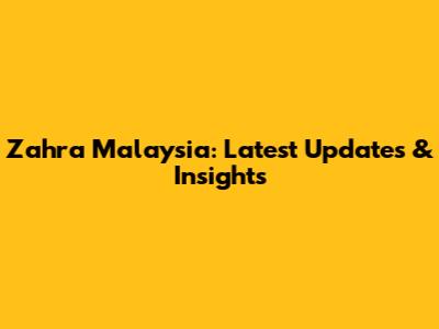 Zahra Malaysia: Latest Updates & Insights
