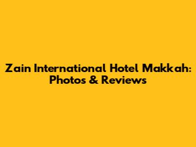 Zain International Hotel Makkah: Photos & Reviews