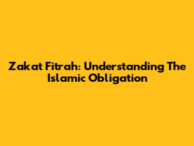 Zakat Fitrah: Understanding The Islamic Obligation