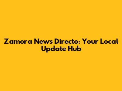 Zamora News Directo: Your Local Update Hub